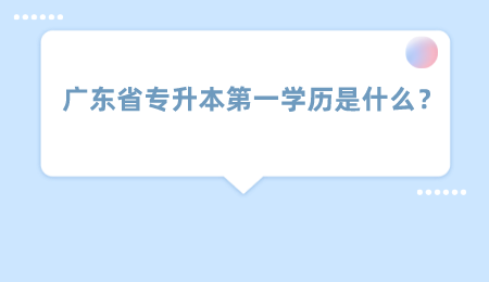 广东省专升本第一学历是什么？.png