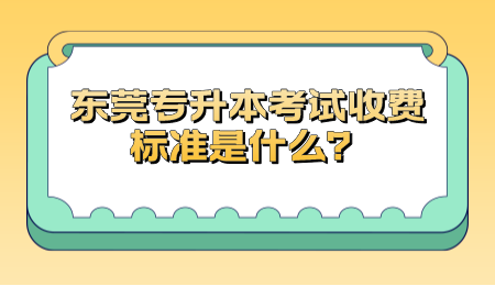 东莞专升本考试收费标准是什么？.png