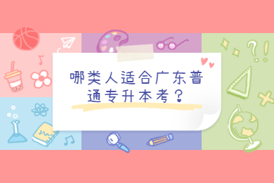 哪类人适合广东普通专升本考试?