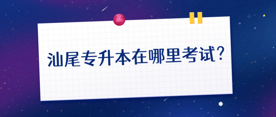 汕尾专升本在哪里考试?.jpg