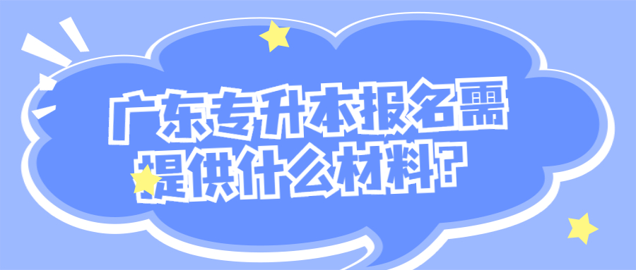 广东专升本报名需提供什么材料?.jpg