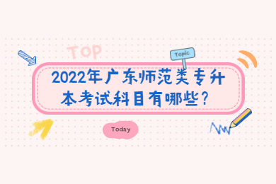 2022年广东师范类专升本考试科目有哪些？
