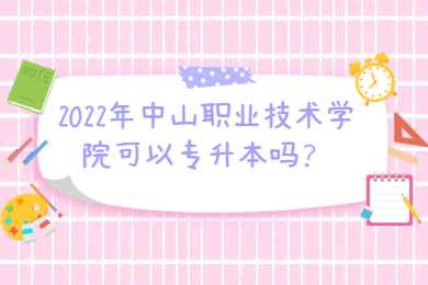 2022年中山职业技术学院可以专升本吗?