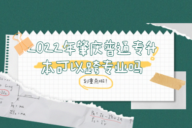 2022年肇庆普通专升本可以跨专业吗?