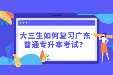 大三生如何复习广东普通专升本考试?
