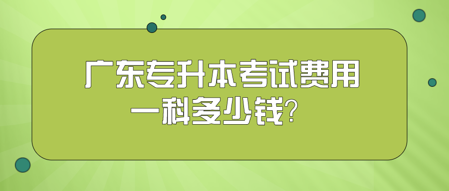 广东专升本考试费用一科多少钱？.png