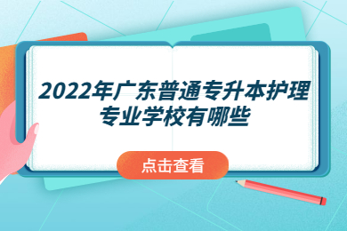 2022年广东普通专升本护理专业学校有哪些？