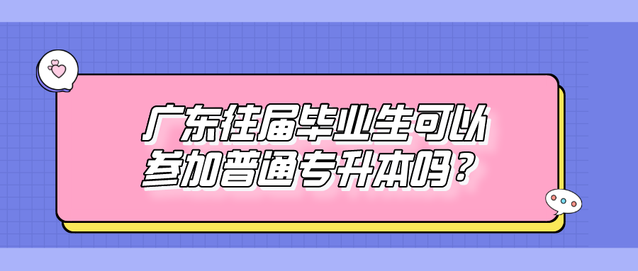 广东往届毕业生可以参加普通专升本吗？.png