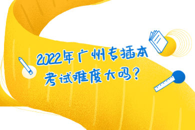 2022年广州专插本考试难度大吗？