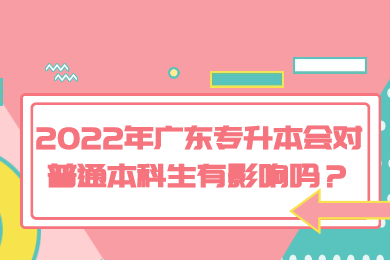 2022年广东专升本会对普通本科生有影响吗?