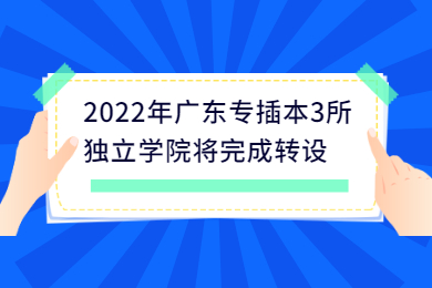 2022年广东专插本3所独立学院将完成转设