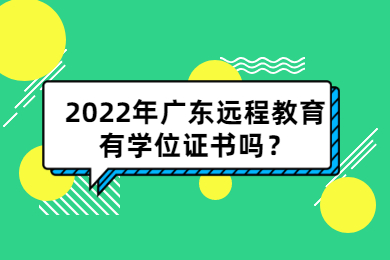 2022年广东远程教育有学位证书吗？