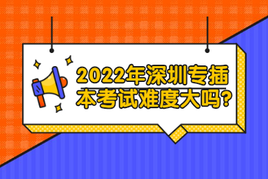 2022年深圳专插本考试难度大吗?
