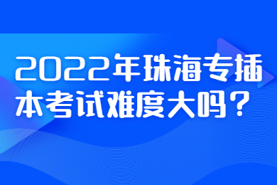 2022年珠海专插本考试难度大吗?