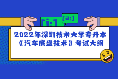 2022年深圳技术大学专升本《汽车底盘技术》考试大纲