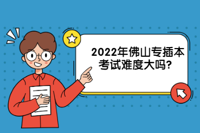 2022年佛山专插本考试难度大吗？