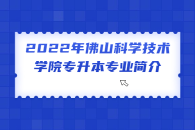 2022年佛山科学技术学院专升本专业简介