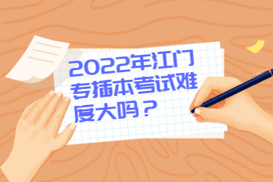 2022年江门专插本考试难度大吗?