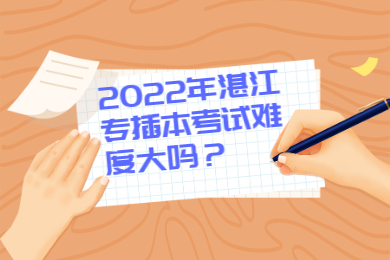 2022年湛江专插本考试难度大吗?