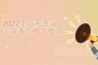 2022年广东普通专升本有几个批次?
