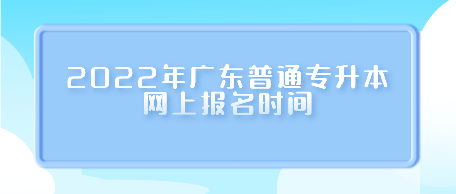 2022年广东普通专升本网上报名时间.png