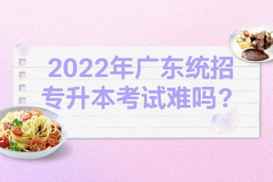 2022年广东统招专升本考试难吗？