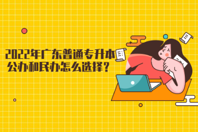 2022年广东普通专升本公办和民办怎么选择?