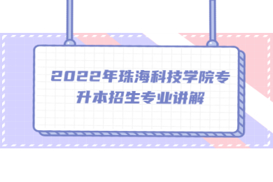 2022年珠海科技学院专升本招生专业讲解