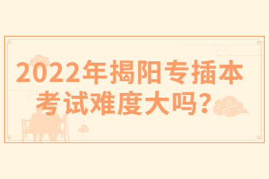 2022年揭阳专插本考试难度大吗？