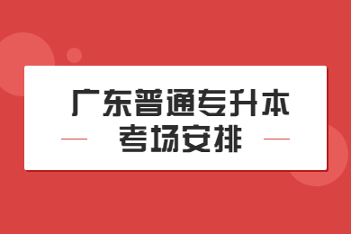 2022年广东专插本考场如何安排?