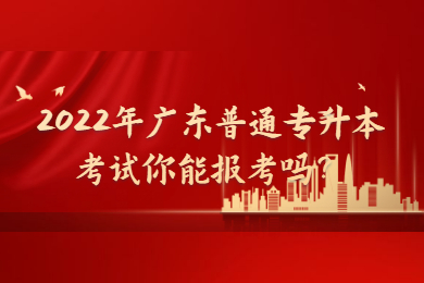 2022年广东普通专升本考试你能报考吗？