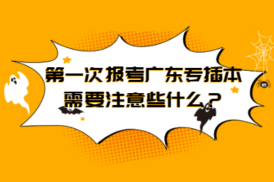 第一次报考广东专插本需要注意些什么?