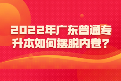 2022年广东普通专升本如何摆脱内卷?