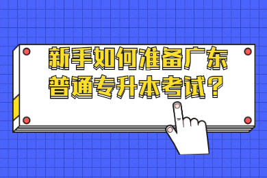 新手如何准备广东普通专升本考试?