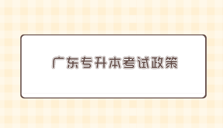广东专升本考试政策