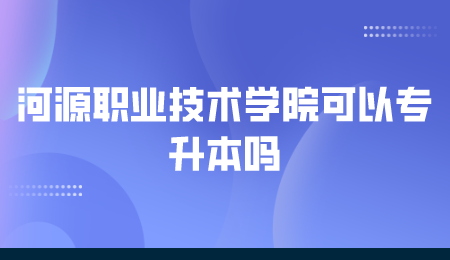 河源职业技术学院专升本吗
