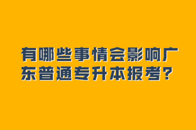 有哪些事情会影响广东普通专升本报考？