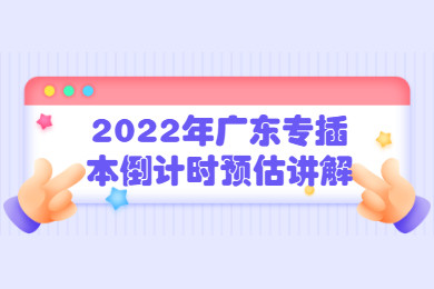 2022年广东专插本倒计时预估讲解