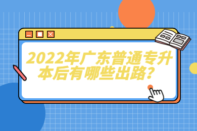 2022年广东普通专升本后有哪些出路？