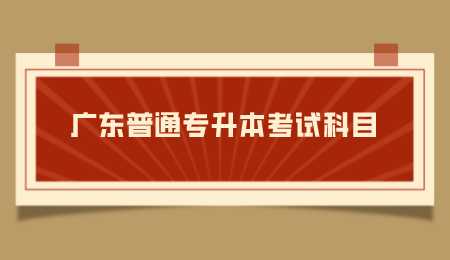 广东普通专升本考试科目.png