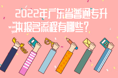 2022年广东省普通专升本报名流程有哪些?