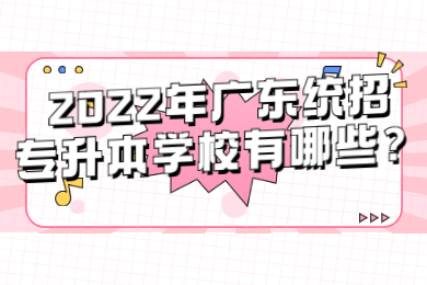 2022年广东统招专升本学校有哪些？