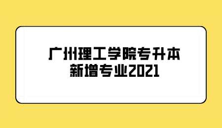 广州理工学院专升本新增专业2021.png
