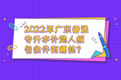 2022年广东普通专升本外地人报名条件有哪些?