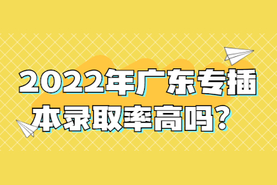 2022年广东专插本录取率高吗?