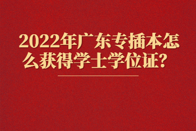 2022年广东专插本怎么获得学士学位证？