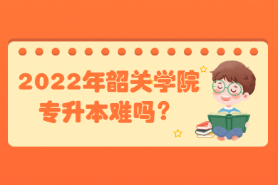 2022年韶关学院专升本难吗?