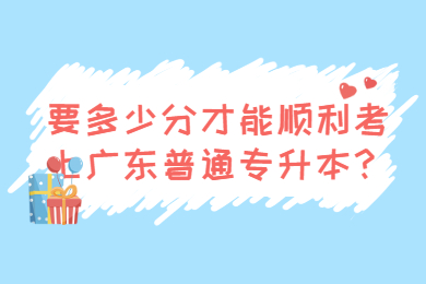 要多少分才能顺利考上广东普通专升本？