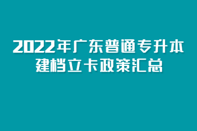 2022年广东普通专升本建档立卡政策汇总