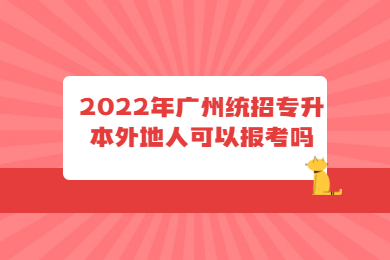 2022年广州统招专升本外地人可以报考吗？